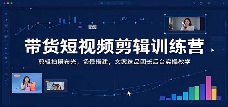 带货短视频剪辑训练营：剪辑拍摄布光，场景搭建，文案选品团长后台实操教学