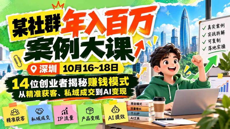 （21137期）某社群年入百万案例大课-深圳10月16~18日：14位创业者揭秘赚钱模式，从精准获客、私域成交到AI变现