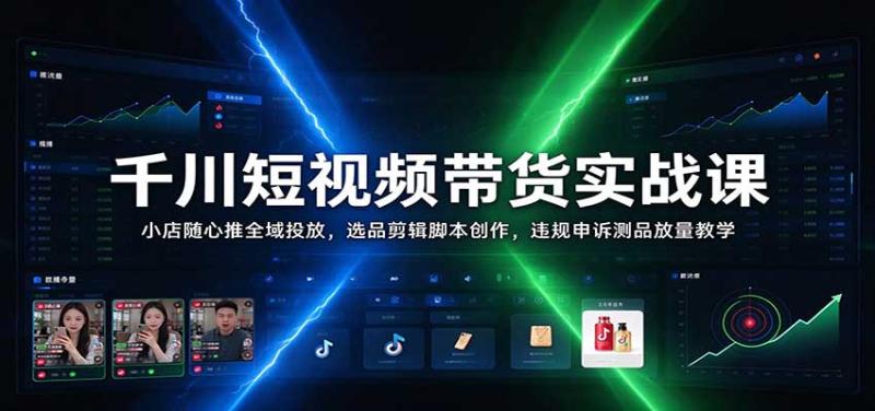 千川短视频带货实战课:小店随心推全域投放,选品剪辑脚本创作,违规申诉测品放量教学