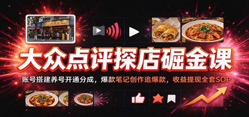 大众点评探店掘金课:账号搭建养号开通分成,爆款笔记创作追爆款,收益提现全套SOP
