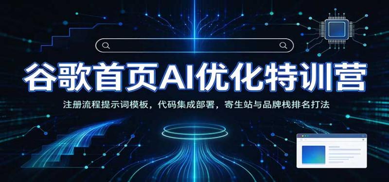 谷歌首页AI优化特训营：AI工具赋能SEO，次级站点搭建，寄生站与品牌栈排名打法