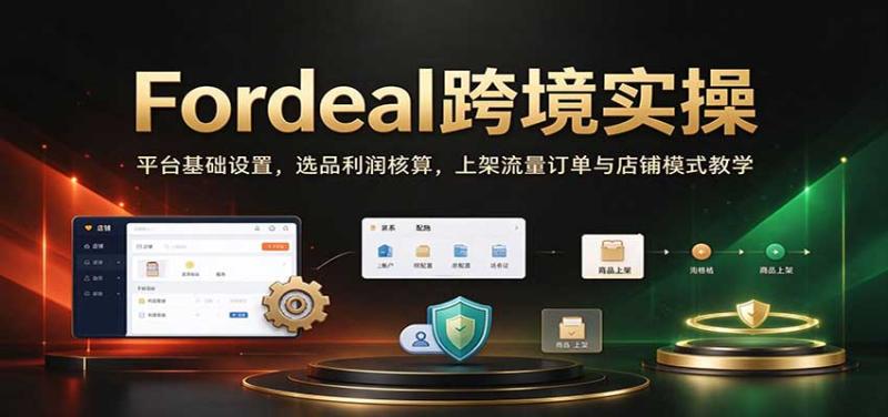 Fordeal跨境实操：平台基础设置，选品利润核算，上架流量订单与店铺模式教学【初阶】